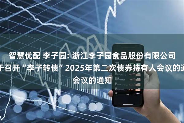 智慧优配 李子园: 浙江李子园食品股份有限公司关于召开“李子转债”2025年第二次债券持有人会议的通知