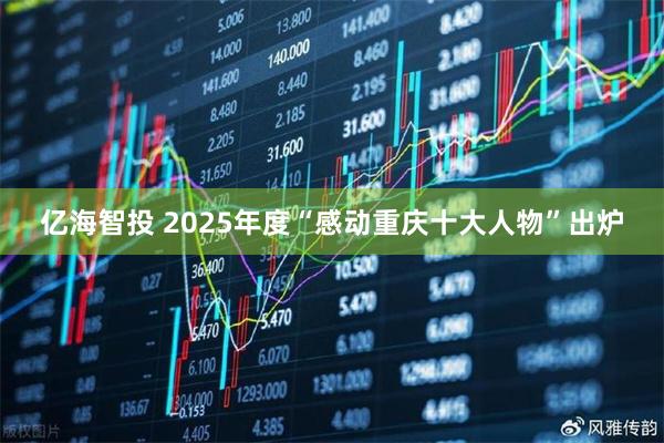 亿海智投 2025年度“感动重庆十大人物”出炉