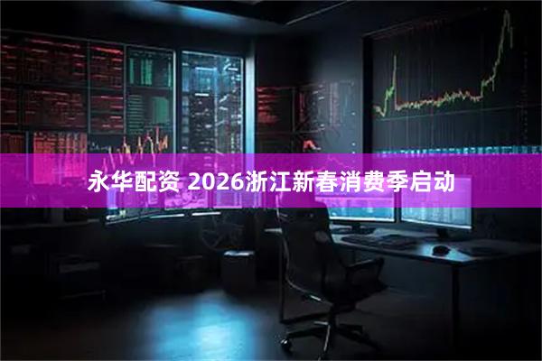 永华配资 2026浙江新春消费季启动