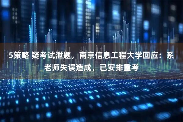 5策略 疑考试泄题，南京信息工程大学回应：系老师失误造成，已安排重考