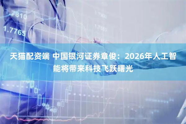 天猫配资端 中国银河证券章俊：2026年人工智能将带来科技飞跃曙光