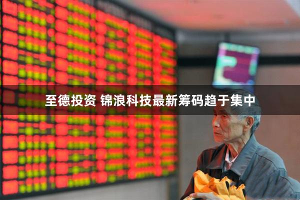 至德投资 锦浪科技最新筹码趋于集中