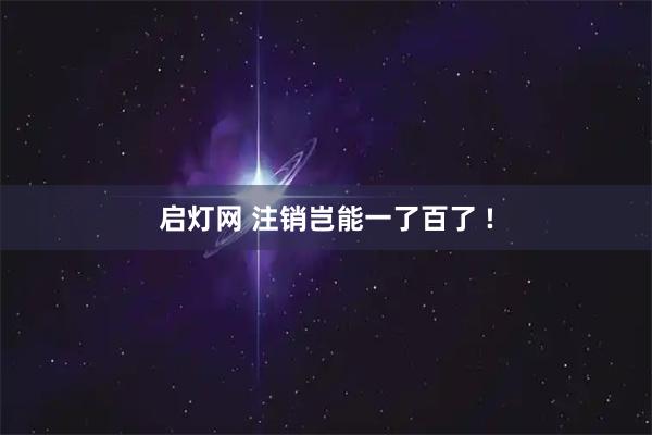启灯网 注销岂能一了百了 !
